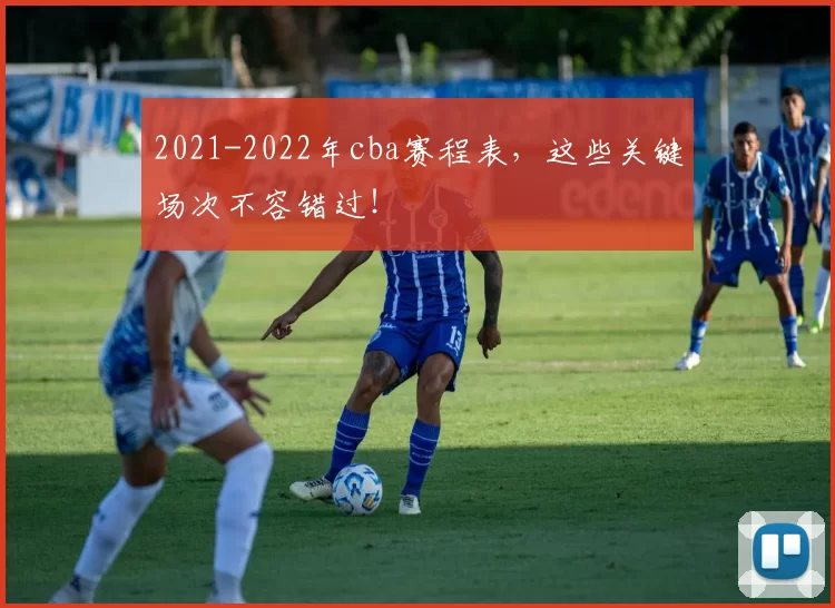 2021-2022年cba赛程表，这些关键场次不容错过！