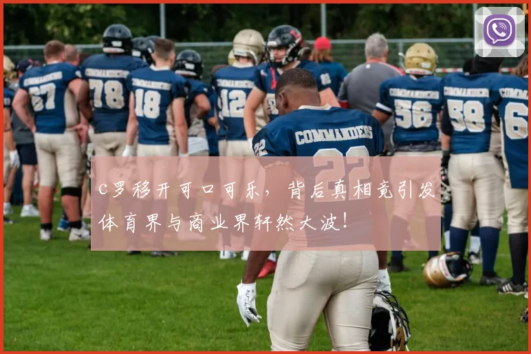 c罗移开可口可乐,背后真相竟引发体育界与商业界轩然大波!