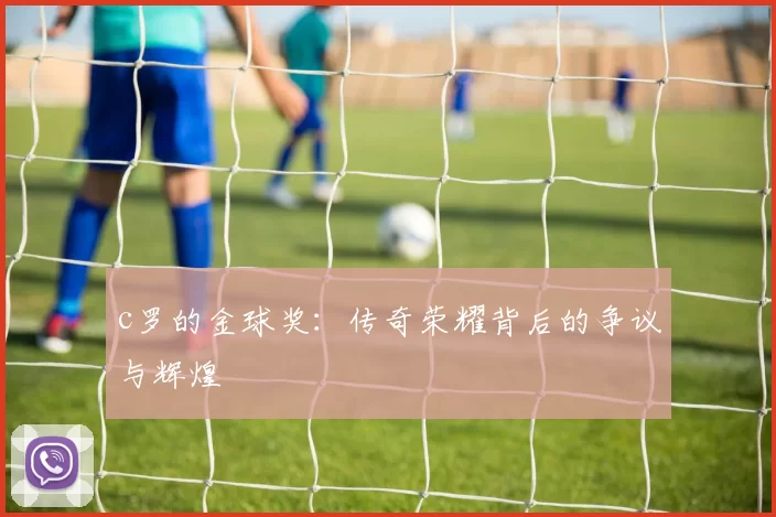 c罗的金球奖：传奇荣耀背后的争议与辉煌