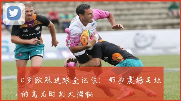 c罗欧冠进球全记录：那些震撼足坛的高光时刻大揭秘