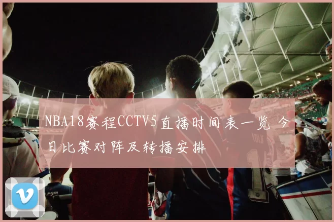 NBA18赛程CCTV5直播时间表一览 今日比赛对阵及转播安排