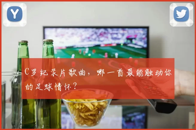 C罗纪录片歌曲，哪一首最能触动你的足球情怀？