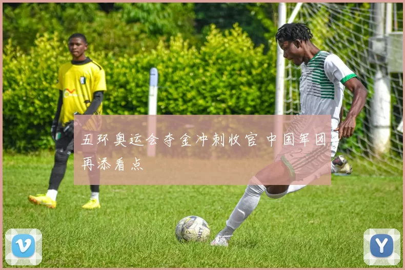 五环奥运会夺金冲刺收官 中国军团再添看点