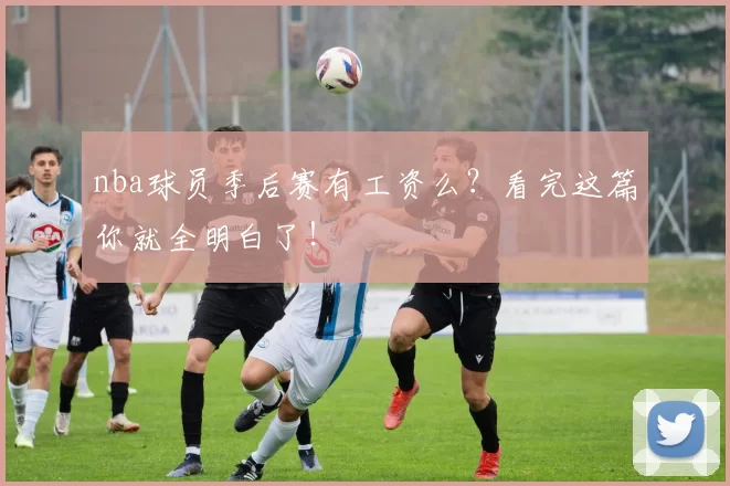 nba球员季后赛有工资么？看完这篇你就全明白了！