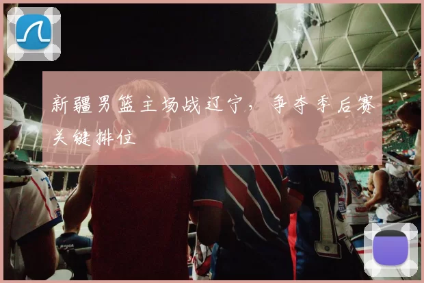 新疆男篮主场战辽宁，争夺季后赛关键排位