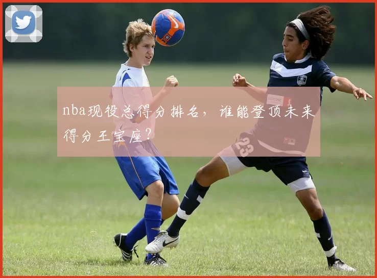 nba现役总得分排名，谁能登顶未来得分王宝座？