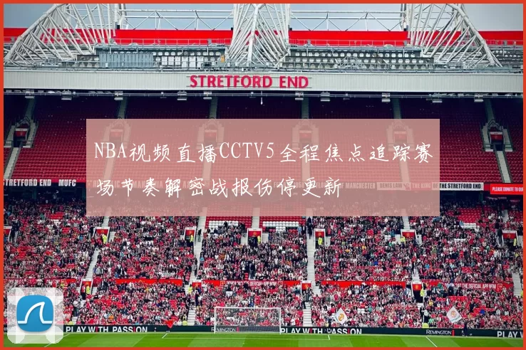 NBA视频直播CCTV5全程焦点追踪赛场节奏解密战报伤停更新