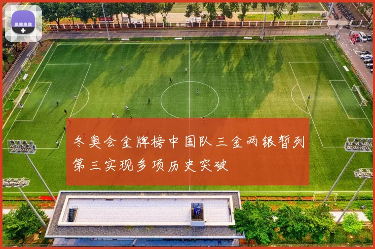 冬奥会金牌榜中国队三金两银暂列第三实现多项历史突破