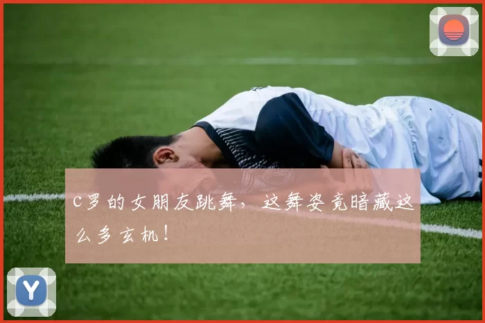 c罗的女朋友跳舞，这舞姿竟暗藏这么多玄机！