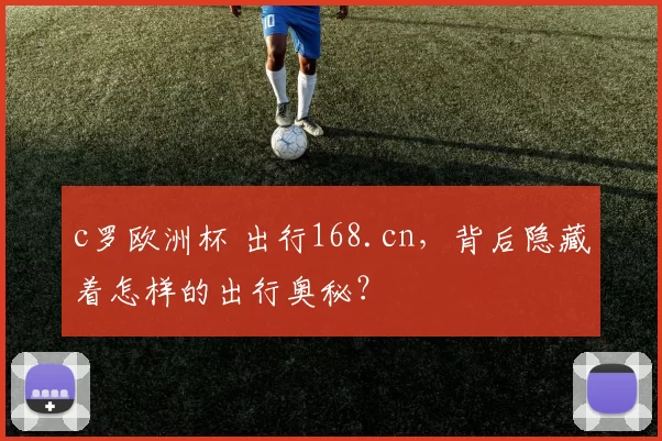c罗欧洲杯 出行168.cn，背后隐藏着怎样的出行奥秘？