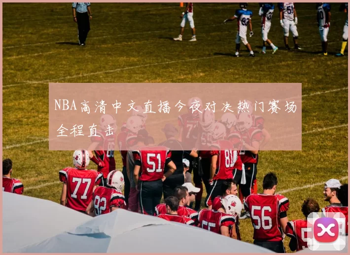 NBA高清中文直播今夜对决热门赛场全程直击