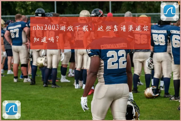 nba2003游戏下载，这些靠谱渠道你知道吗？