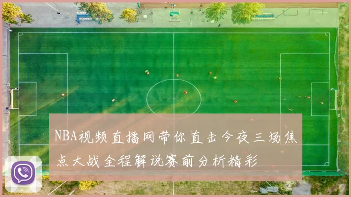 NBA视频直播网带你直击今夜三场焦点大战全程解说赛前分析精彩