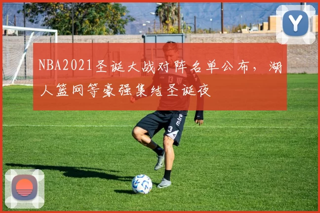 NBA2021圣诞大战对阵名单公布，湖人篮网等豪强集结圣诞夜