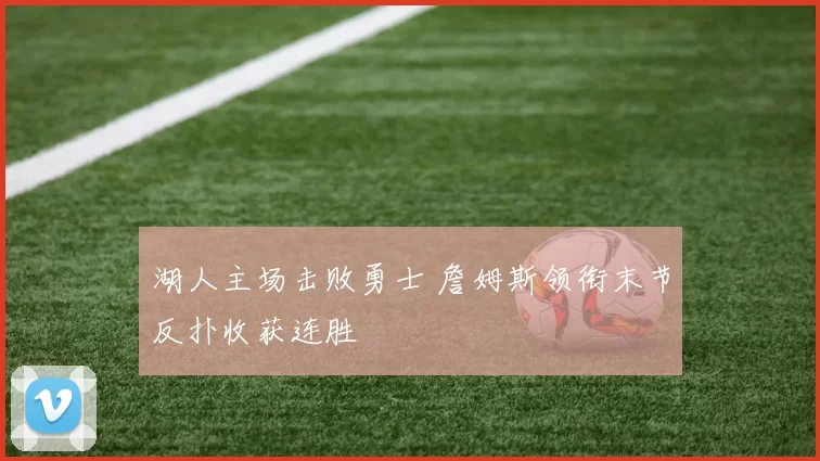 湖人主场击败勇士 詹姆斯领衔末节反扑收获连胜