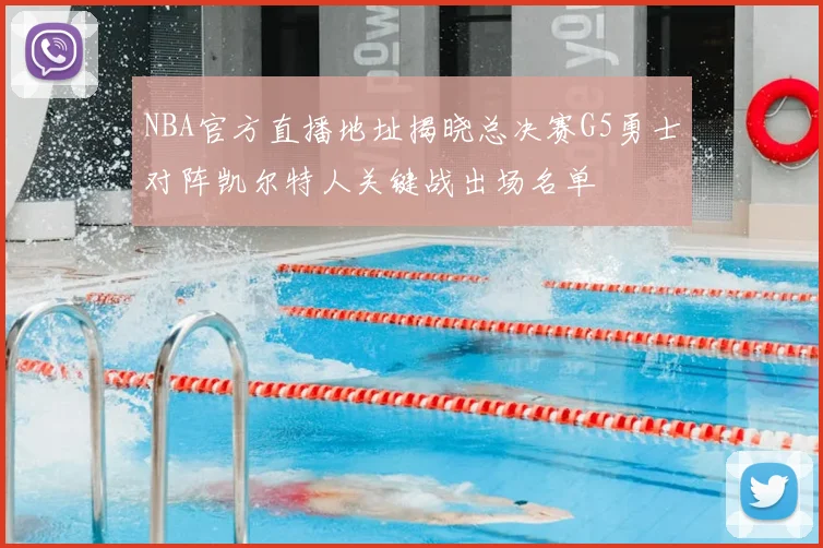 NBA官方直播地址揭晓总决赛G5勇士对阵凯尔特人关键战出场名单