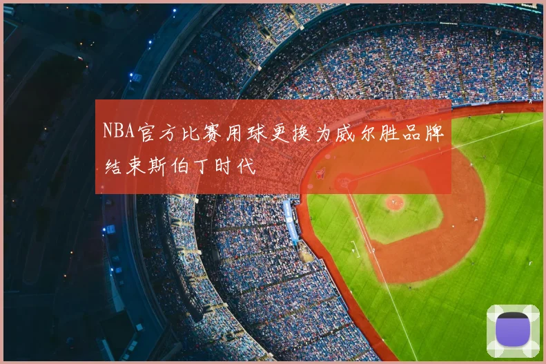 NBA官方比赛用球更换为威尔胜品牌结束斯伯丁时代