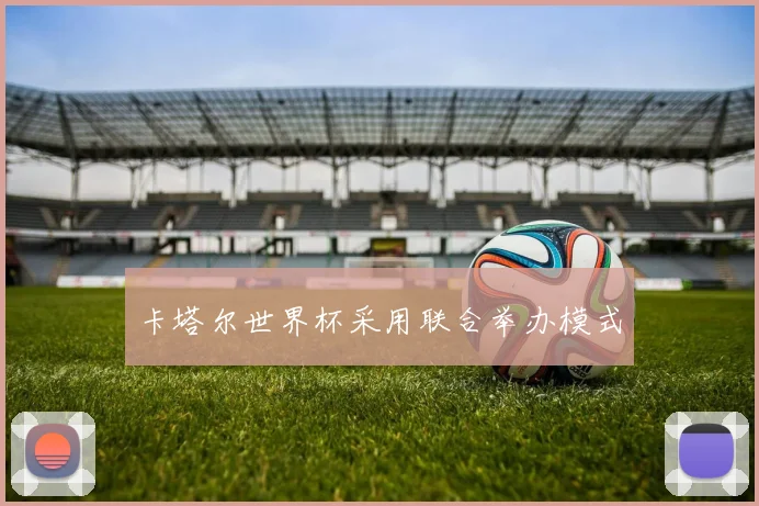 卡塔尔世界杯采用联合举办模式