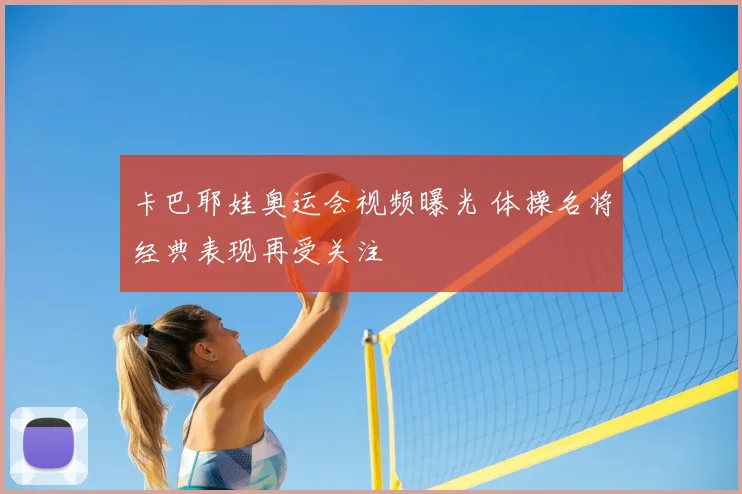 卡巴耶娃奥运会视频曝光 体操名将经典表现再受关注