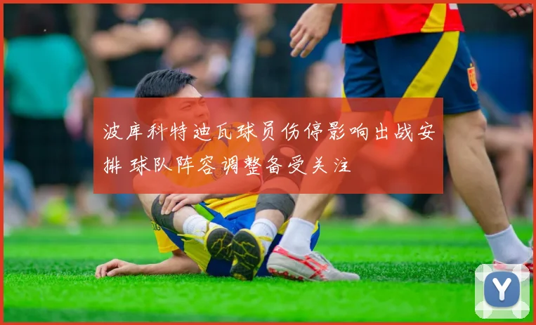 波库科特迪瓦球员伤停影响出战安排 球队阵容调整备受关注