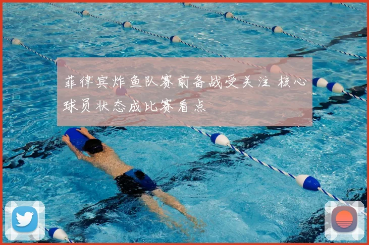 菲律宾炸鱼队赛前备战受关注 核心球员状态成比赛看点