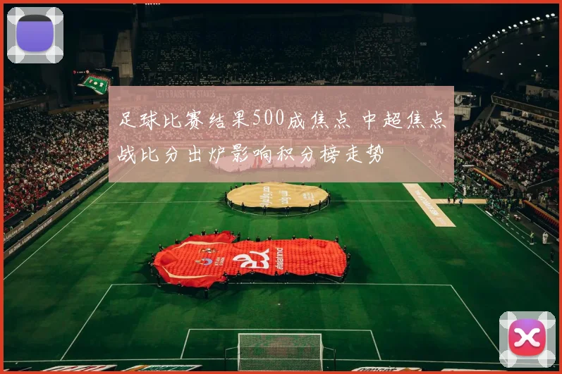 足球比赛结果500成焦点 中超焦点战比分出炉影响积分榜走势