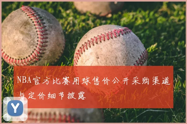 NBA官方比赛用球售价公开采购渠道与定价细节披露