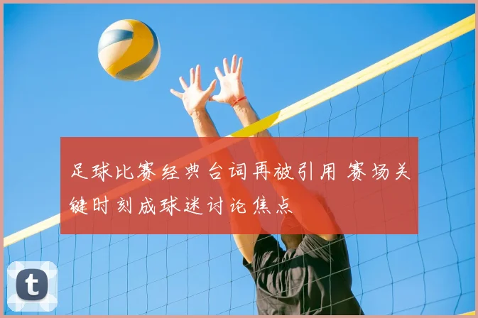 足球比赛经典台词再被引用 赛场关键时刻成球迷讨论焦点