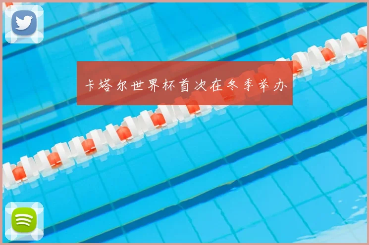 卡塔尔世界杯首次在冬季举办